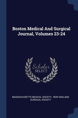 Boston Medical And Surgical Journal, Volumes 23-24 by Society, Massachusetts Medical