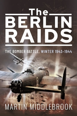 The Berlin Raids: The Bomber Battle, Winter 1943-1944 by Middlebrook, Martin