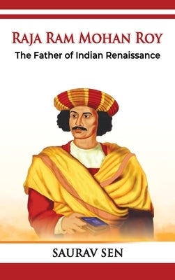 Raja Ram Mohan Roy: The Father of Indian Renaissance: The Father of Indian Renai: The Father of Indian by Sen, Saurav