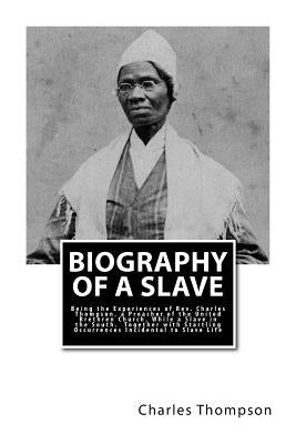 Biography of a Slave: Being the Experiences of Rev. Charles Thompson, a Preacher of the United Brethren Church, While a Slave in the South. by Thompson, Charles