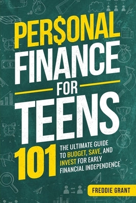 Personal Finance for Teens 101: The Ultimate Guide to Budget, Save, Invest for Early Financial Independence by Grant, Freddie