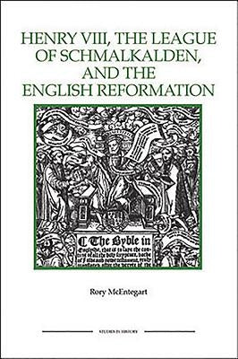 The Henry VIII, the League of Schmalkalden, and the English Reformation by McEntegart, Rory