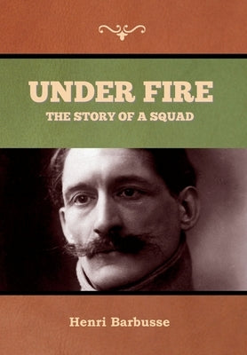 Under Fire: The Story of a Squad by Barbusse, Henri