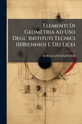 Elementi Di Geometria Ad Uso Degl' Instituti Tecnici (10Biennio) E Dei Licei by Faifofer, Aureliano