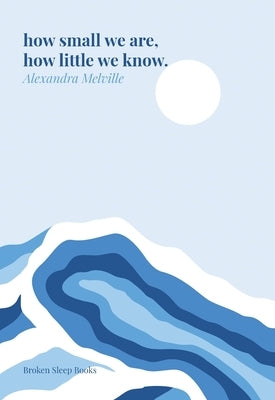 how small we are, how little we know. by Melville, Alexandra
