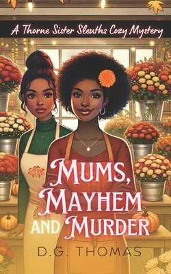 Mums, Mayhem and Murder: A Thorne Sister Sleuths Cozy Mystery: Holiday Thanksgiving Cozy Mystery Women Sleuths by Thomas, Dg