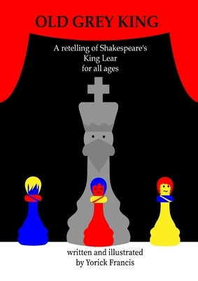 Old Grey King: A retelling of Shakespeare's King Lear for all Ages by Francis, Yorick