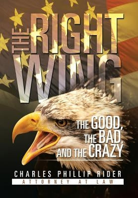 The Right Wing: The Good, the Bad, and the Crazy by Rider, Charles Phillip