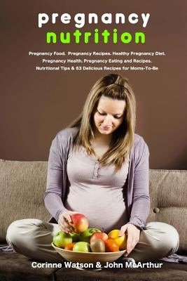 Pregnancy Nutrition: Pregnancy Food. Pregnancy Recipes. Healthy Pregnancy Diet. Pregnancy Health. Pregnancy Eating and Recipes. Nutritional by McArthur, John