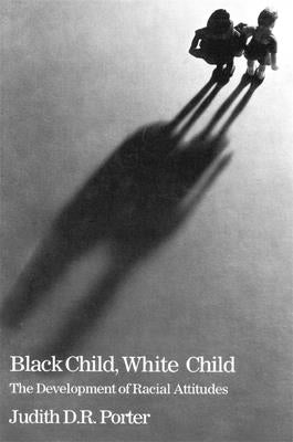 Black Child, White Child: The Developement of Racial Attitudes by Porter, Judith