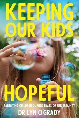 Keeping Our Kids Hopeful: Parenting Children During Times of Uncertainty by O'Grady, Lyn