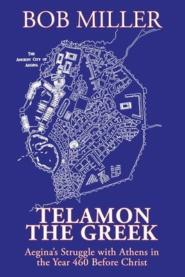 Telamon the Greek: Aegina's Struggle with Athens in the Year 460 Before Christ by Miller, Bob