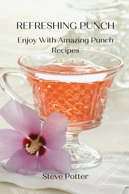 Refreshing Punch: Enjoy With Amazing Punch Recipes by Steve Potter