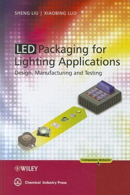 Led Packaging for Lighting Applications: Design, Manufacturing, and Testing by Liu, Shen