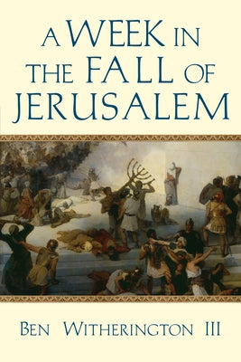 A Week in the Fall of Jerusalem by Witherington, Ben, III