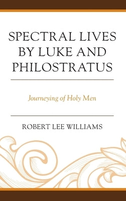 Spectral Lives by Luke and Philostratus: Journeying of Holy Men by Williams, Robert Lee