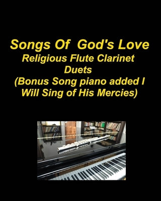 Songs Of God's Love Religious Flute Clarinet Duets (Bonus Song piano added I Will Sing Of His Mercies): Flute Clarinet Hymns Piano Duets Church Worshi by Taylor, Mary
