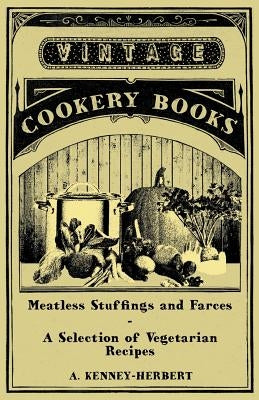 Meatless Stuffings and Farces - A Selection of Vegetarian Recipes by Kenney-Herbert, A.