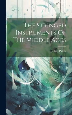 The Stringed Instruments Of The Middle Ages by Pulver, Jeffrey