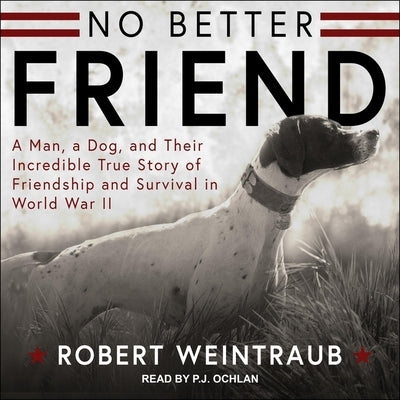 No Better Friend Lib/E: Young Readers Edition: A Man, a Dog, and Their Incredible True Story of Friendship and Survival in World War II by Weintraub, Robert