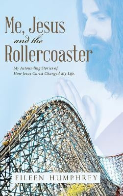 Me, Jesus and the Rollercoaster: My Astounding Stories of How Jesus Christ Changed My Life. by Humphrey, Eileen
