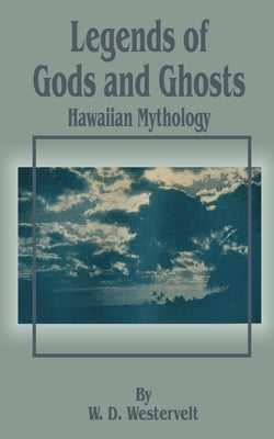 Legends of Gods and Ghosts (Hawaiian Mythology) by Westervelt, W. D.