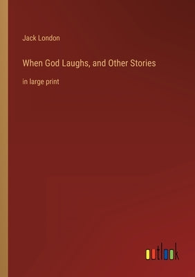 When God Laughs, and Other Stories: in large print by London, Jack