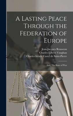 A Lasting Peace Through the Federation of Europe; and, The State of War by Rousseau, Jean-Jacques