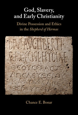 God, Slavery, and Early Christianity: Divine Possession and Ethics in the Shepherd of Hermas by Bonar, Chance E.