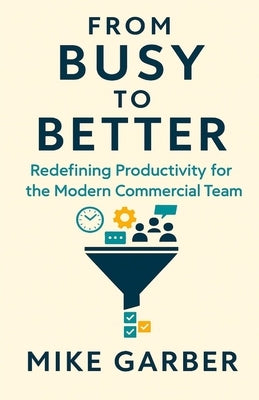 From Busy to Better: Redefining Productivity for the Modern Commercial Team by Garber, Mike