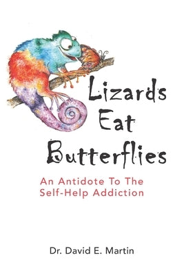 Lizards Eat Butterflies: An Antidote to the Self-Help Addiction by Martin, David E.