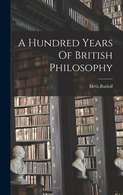 A Hundred Years Of British Philosophy by Metz, Rudolf