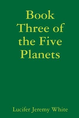 Book Three of the Five Planets by White, Lucifer Jeremy