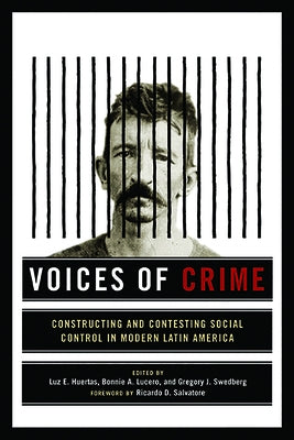Voices of Crime: Constructing and Contesting Social Control in Modern Latin America by Huertas, Luz E.