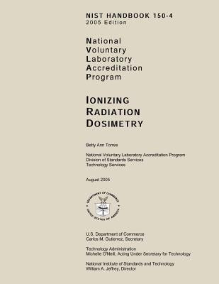 NIST Handbook 150-A 2005 Edition: National Voluntary Laboratory Accreditation Program, Ionizing Radiation Dosimetry by U. S. Department of Commerce