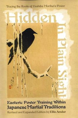 Hidden in Plain Sight: Esoteric Power Training Within Japanese Martial Traditions by Amdur, Ellis
