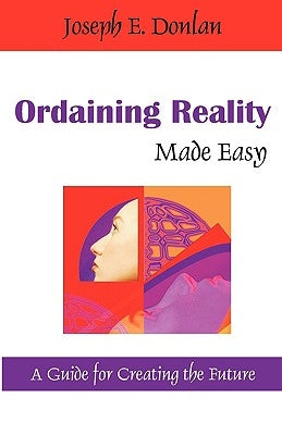 Ordaining Reality Made Easy: A Guide for Creating the Future by Donlan, Joseph E.