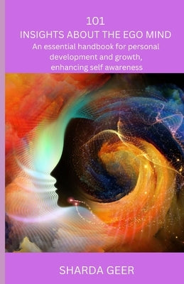 101 Insights About The Ego Mind: An Essential Handbook For Personal Growth and Development, Enhancing Self-Awareness by Geer, Sharda