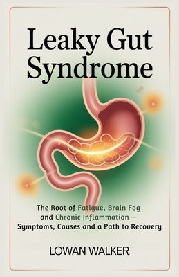 Leaky Gut Syndrome: The Root of Fatigue, Brain Fog, and Chronic Inflammation - Symptoms, Causes, and a Path to Recovery by Walker, Lowan