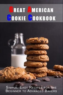 Great American Cookie Cookbook: Simple, Easy Recipes for the Beginner to Advanced Bakers by Boucher, Juliette