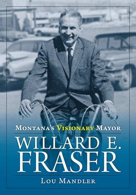 Montana's Visionary Mayor: Willard E Fraser by Mandler, Lou
