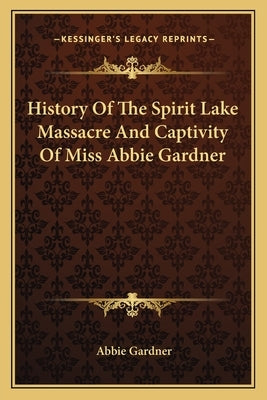 History Of The Spirit Lake Massacre And Captivity Of Miss Abbie Gardner by Gardner, Abbie