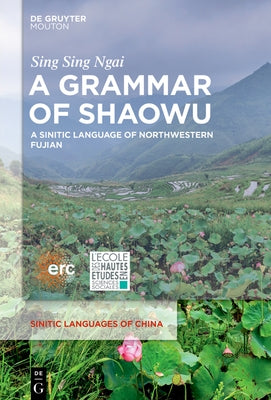 A Grammar of Shaowu: A Sinitic Language of Northwestern Fujian by Ngai, Sing Sing
