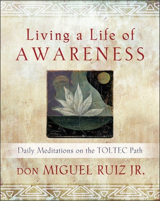 Living a Life of Awareness: Daily Meditations on the Toltec Path by Ruiz, Don Miguel