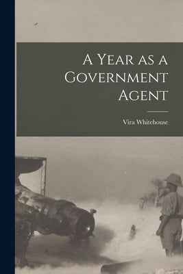 A Year as a Government Agent by Whitehouse, Vira (Boarman)