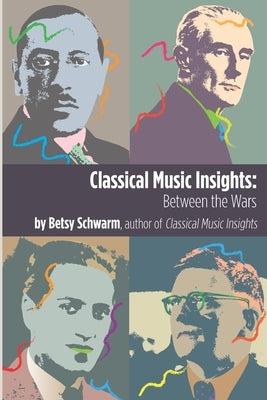 Classical Music Insights: Between the Wars by Schwarm, Betsy