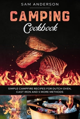 Camping Cookbook: Simple Campfire Recipes for Dutch Oven, Cast Iron and 5 More Methods! by Anderson, Sam