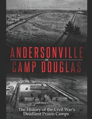 Andersonville and Camp Douglas: The History of the Civil War's Deadliest Prison Camps by Charles River Editors