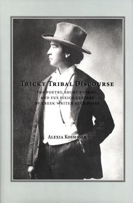 Tricky Tribal Discourse: The Poetry, Short Stories, and Fus Fixico Letters of Creek Wrtier Alex Posey by Kosminder, Alexia