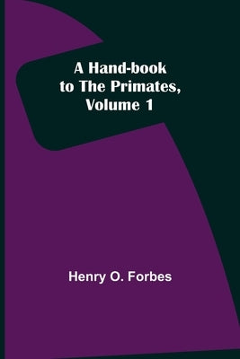 A Hand-book to the Primates, Volume 1 by O. Forbes, Henry